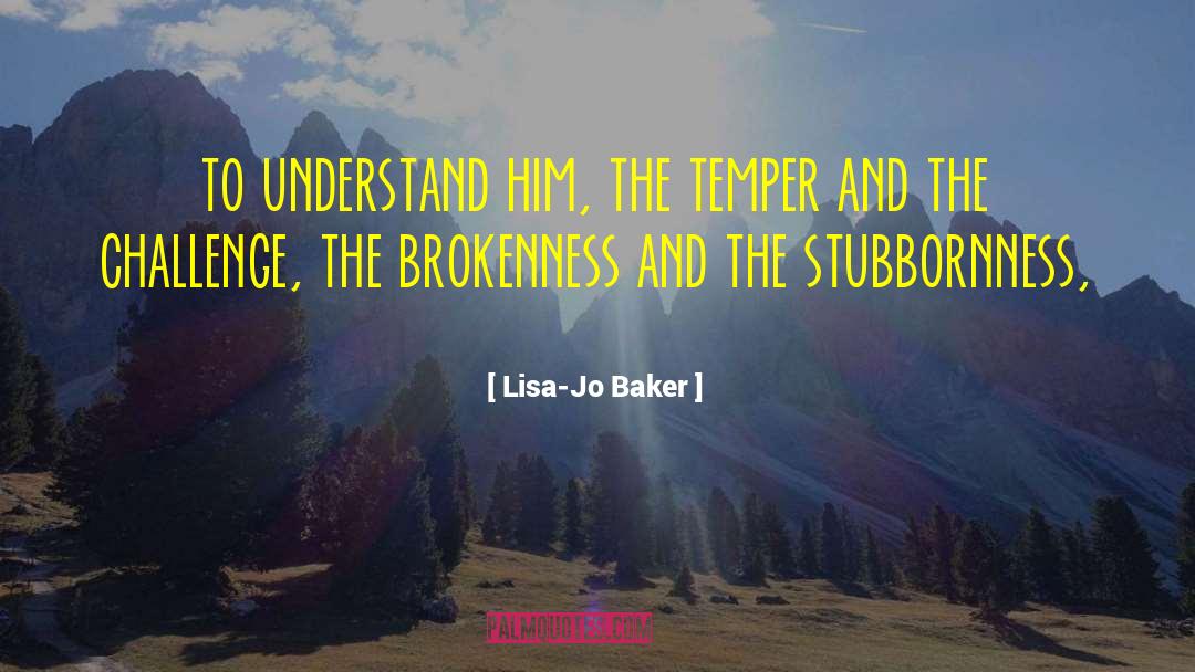 Lisa-Jo Baker Quotes: to understand him, the temper