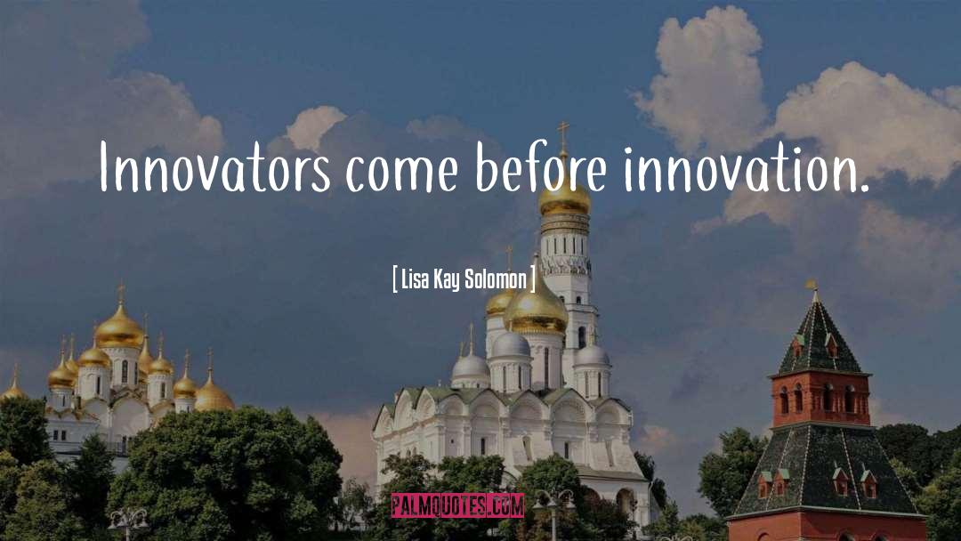 Lisa Kay Solomon Quotes: Innovators come before innovation.