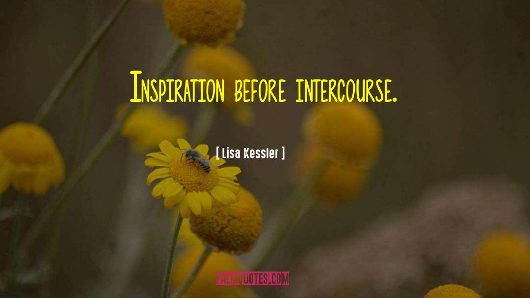 Lisa Kessler Quotes: Inspiration before intercourse.