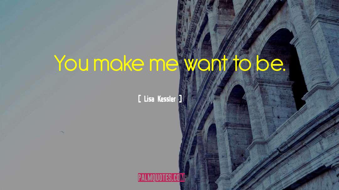 Lisa Kessler Quotes: You make me want to