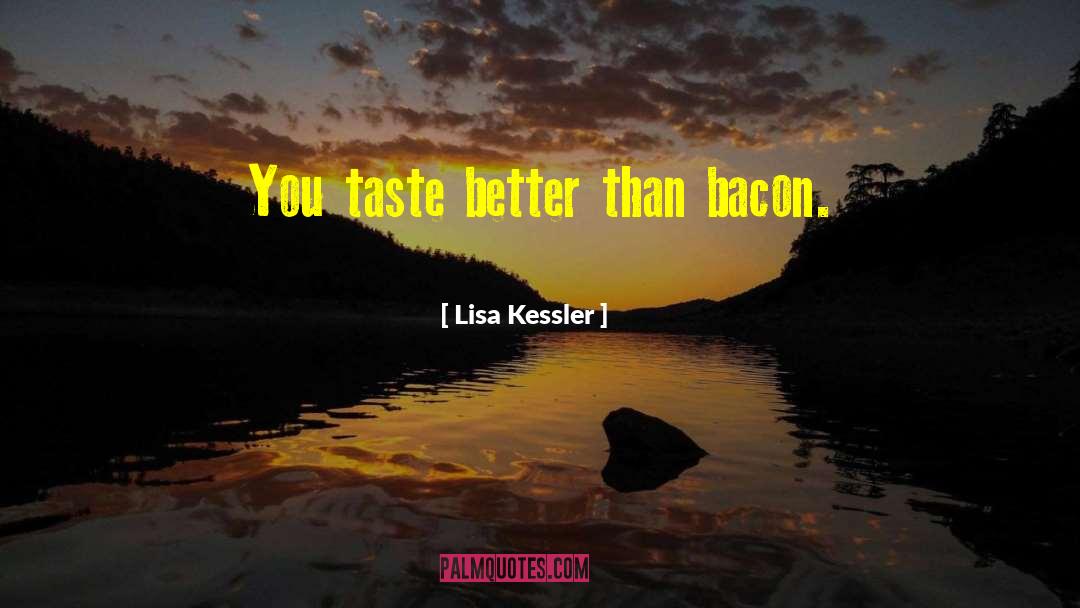 Lisa Kessler Quotes: You taste better than bacon.