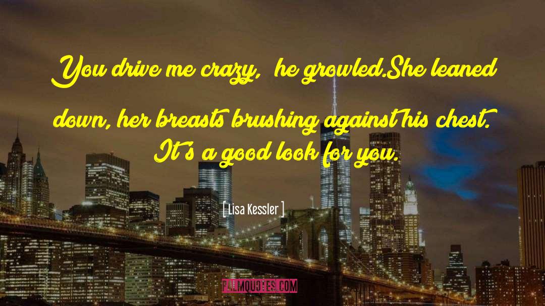 Lisa Kessler Quotes: You drive me crazy,