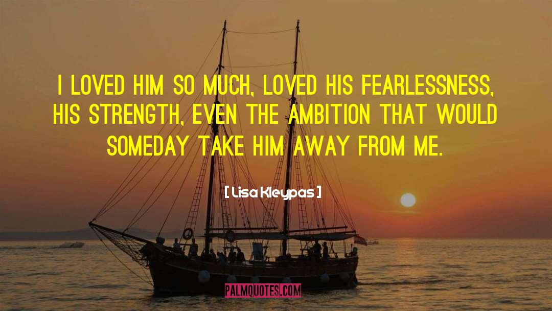 Lisa Kleypas Quotes: I loved him so much,