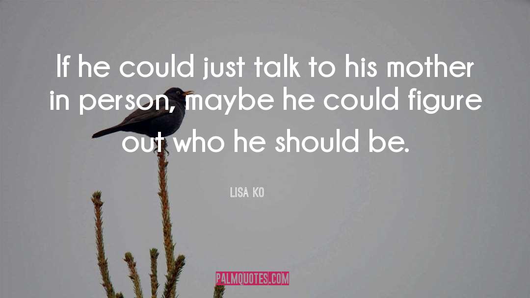 Lisa Ko Quotes: If he could just talk