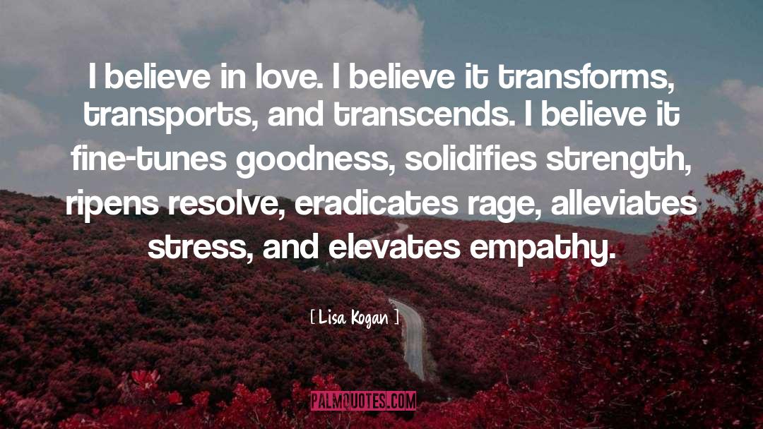 Lisa Kogan Quotes: I believe in love. I