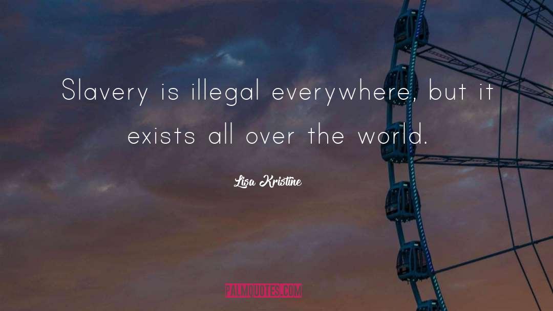 Lisa Kristine Quotes: Slavery is illegal everywhere, but
