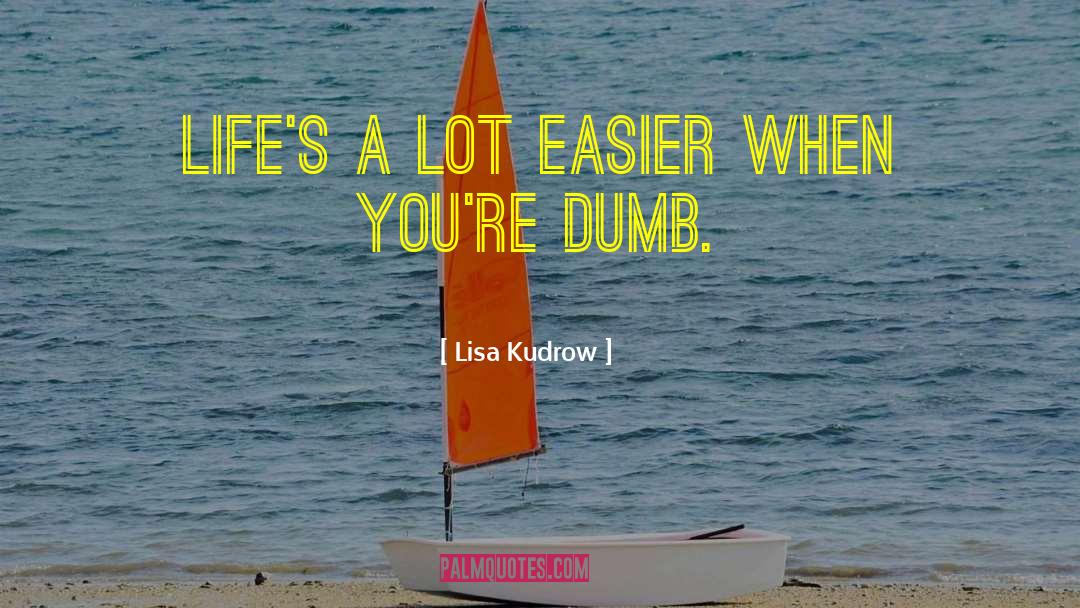 Lisa Kudrow Quotes: Life's a lot easier when