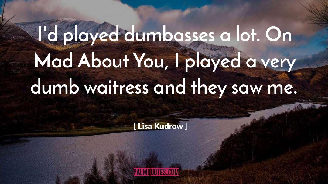 Lisa Kudrow Quotes: I'd played dumbasses a lot.