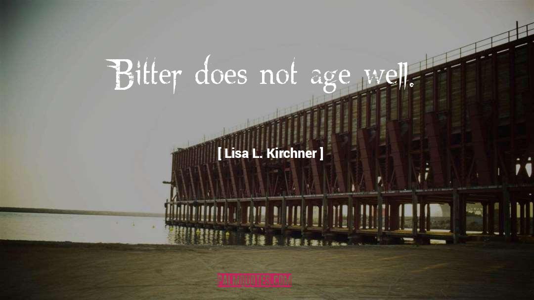 Lisa L. Kirchner Quotes: Bitter does not age well.