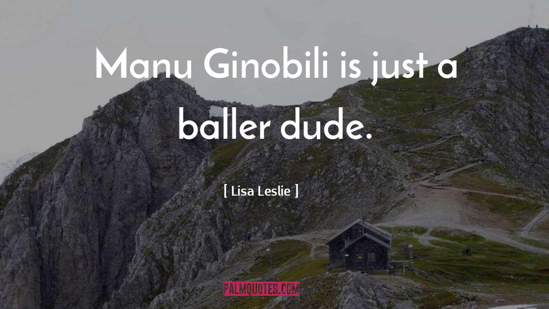 Lisa Leslie Quotes: Manu Ginobili is just a