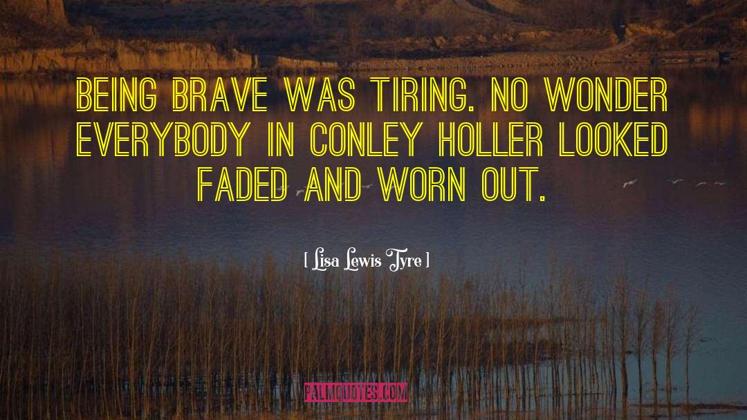 Lisa Lewis Tyre Quotes: Being brave was tiring. No