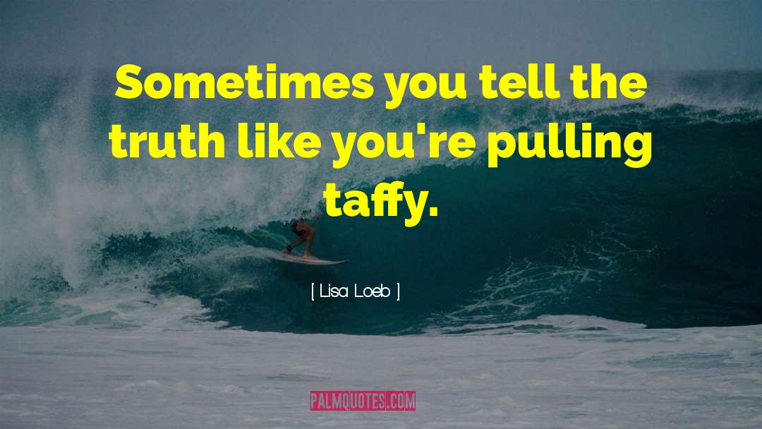 Lisa Loeb Quotes: Sometimes you tell the truth