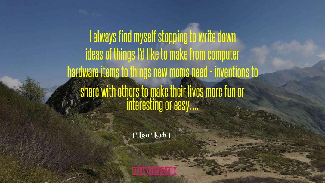 Lisa Loeb Quotes: I always find myself stopping