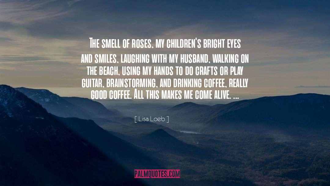 Lisa Loeb Quotes: The smell of roses, my