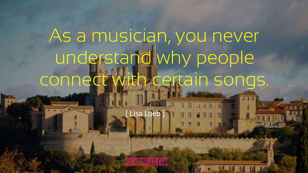 Lisa Loeb Quotes: As a musician, you never