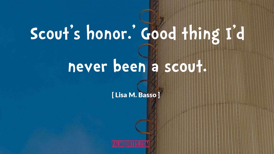 Lisa M. Basso Quotes: Scout's honor.' Good thing I'd