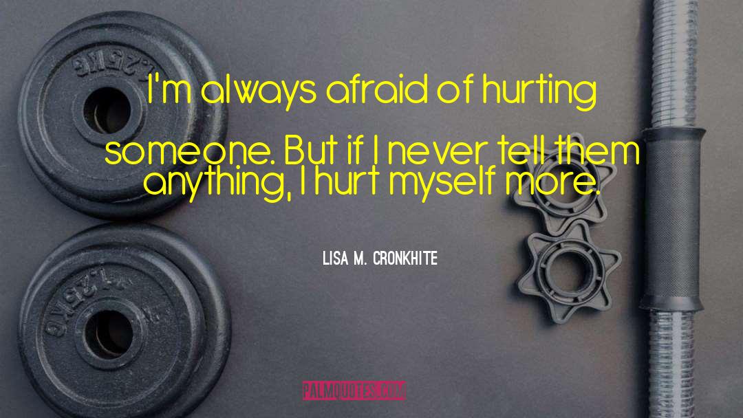Lisa M. Cronkhite Quotes: I'm always afraid of hurting