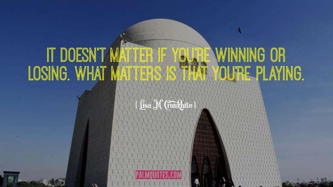 Lisa M. Cronkhite Quotes: It doesn't matter if you're