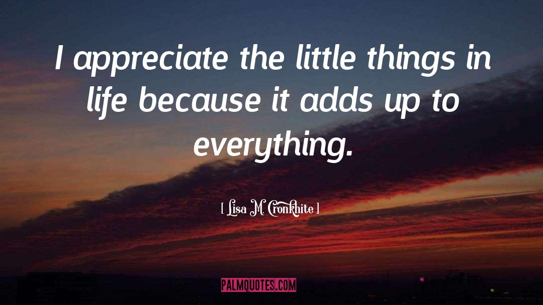 Lisa M. Cronkhite Quotes: I appreciate the little things