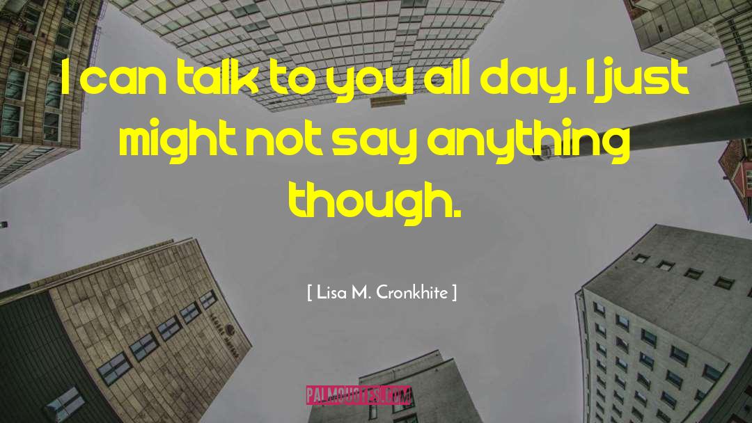 Lisa M. Cronkhite Quotes: I can talk to you