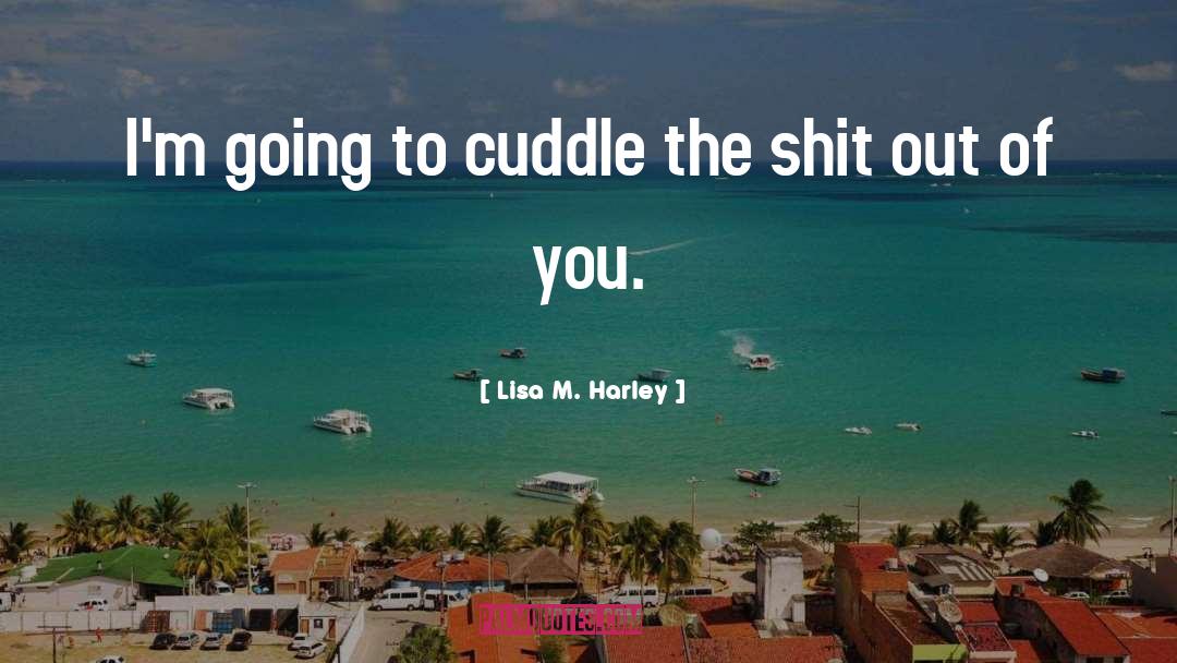 Lisa M. Harley Quotes: I'm going to cuddle the