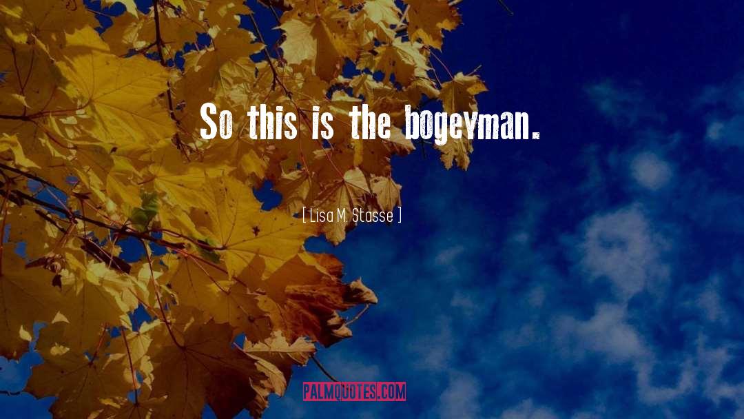 Lisa M. Stasse Quotes: So this is the bogeyman.