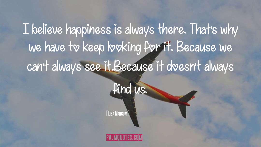 Lisa Mangum Quotes: I believe happiness is always