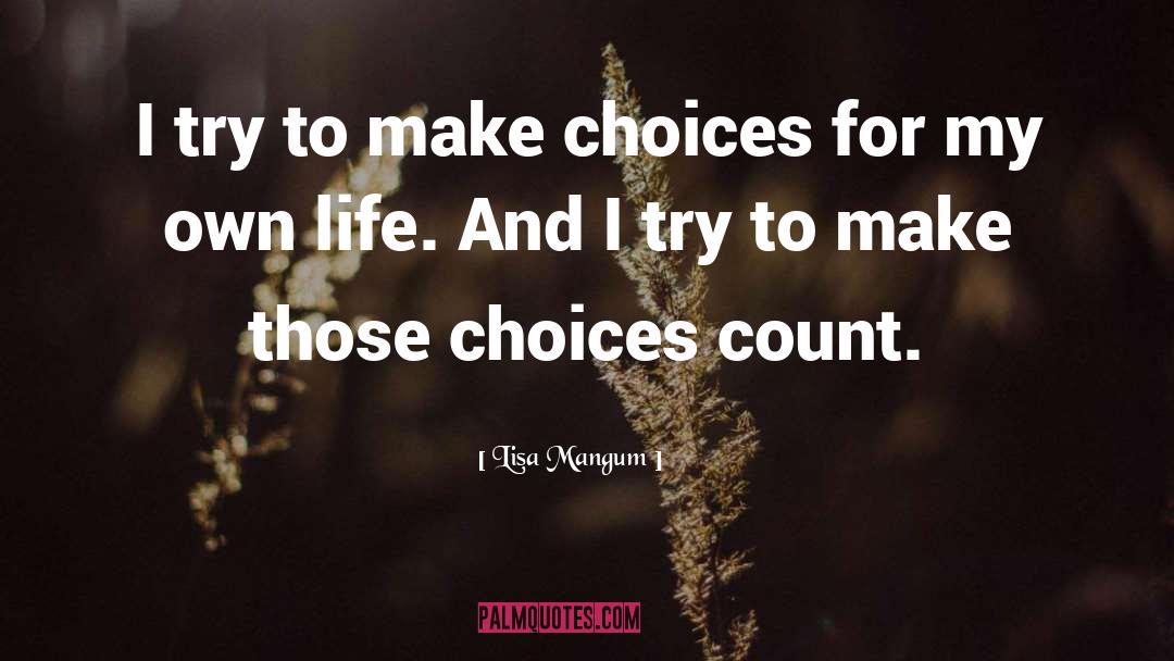 Lisa Mangum Quotes: I try to make choices