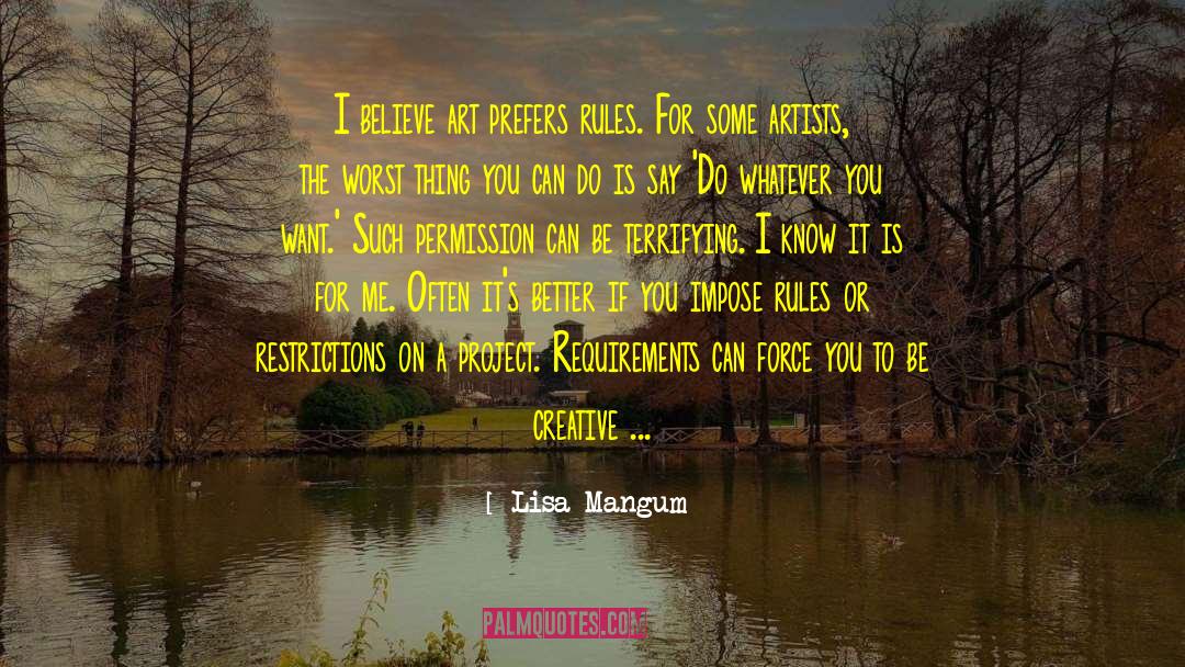 Lisa Mangum Quotes: I believe art prefers rules.