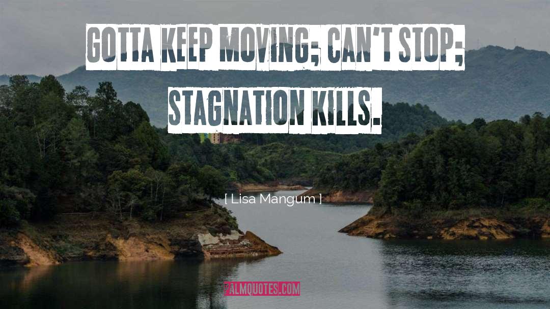 Lisa Mangum Quotes: Gotta keep moving; can't stop;