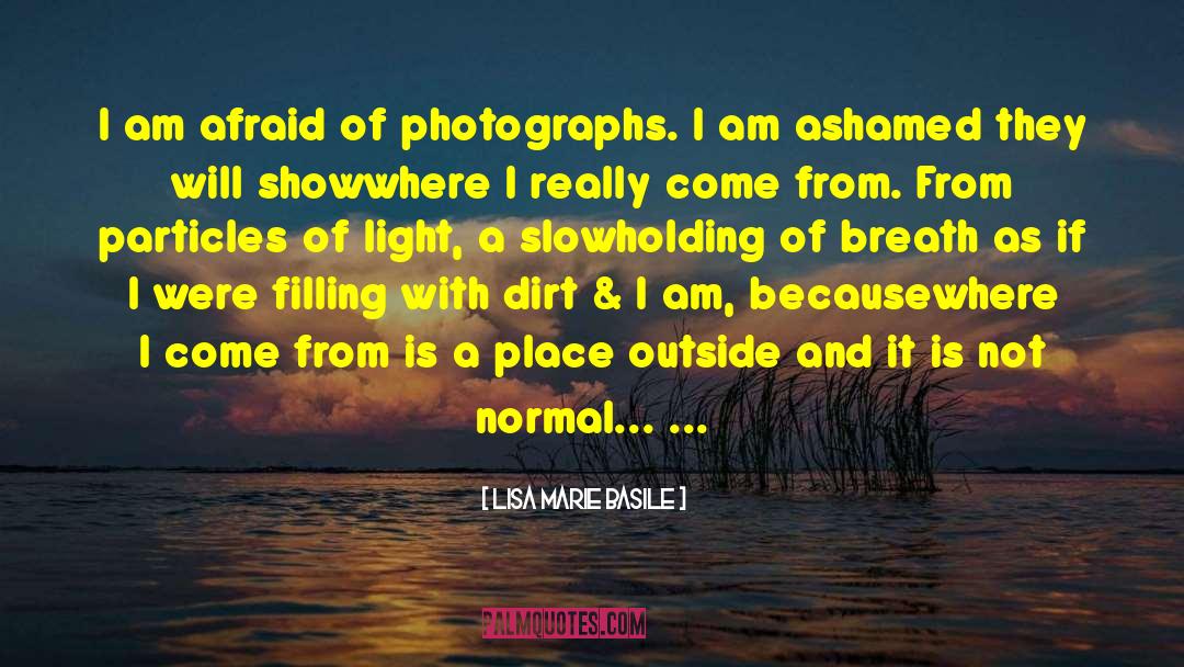 Lisa Marie Basile Quotes: I am afraid of photographs.