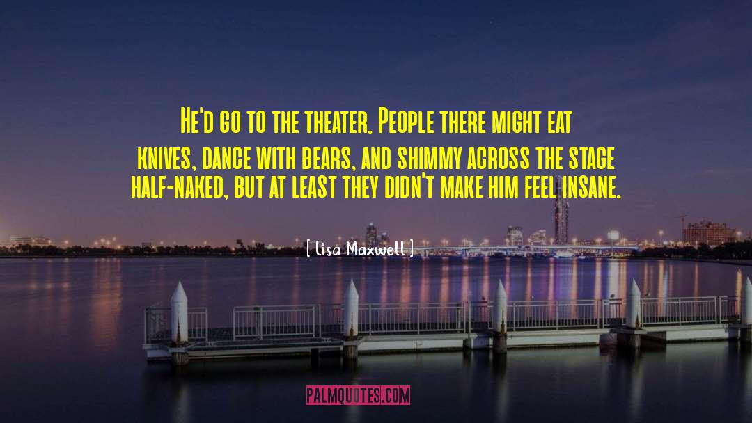 Lisa   Maxwell Quotes: He'd go to the theater.