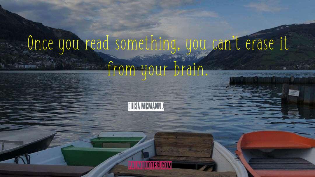 Lisa McMann Quotes: Once you read something, you