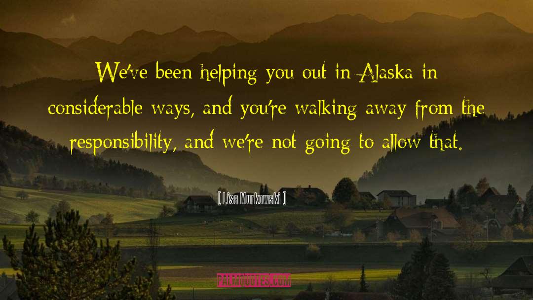 Lisa Murkowski Quotes: We've been helping you out