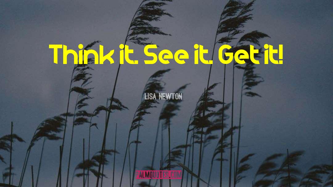 Lisa Newton Quotes: Think it. See it. Get