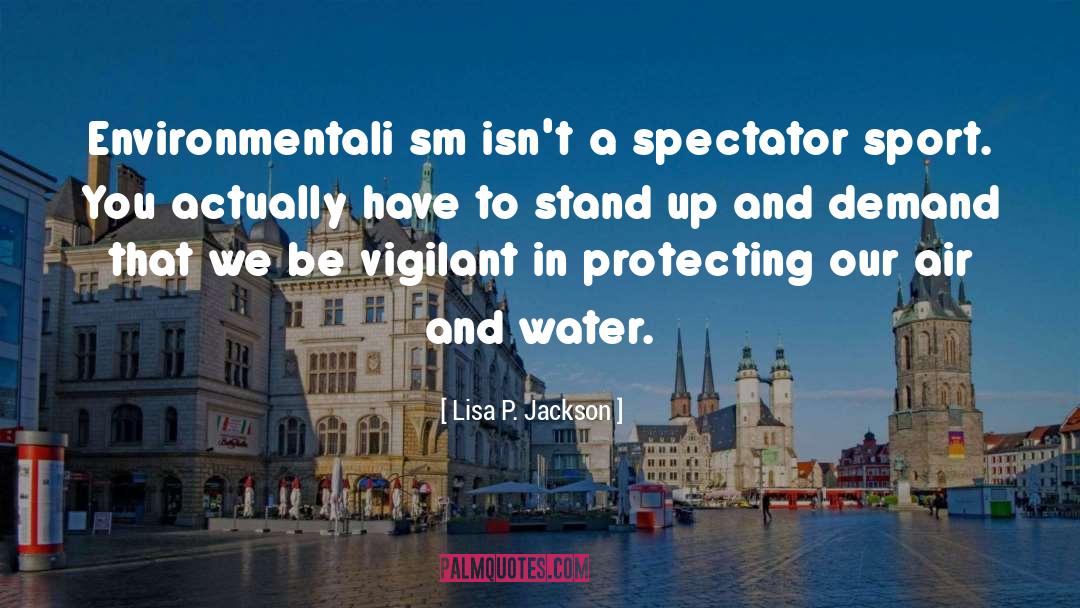 Lisa P. Jackson Quotes: Environmentali sm isn't a spectator