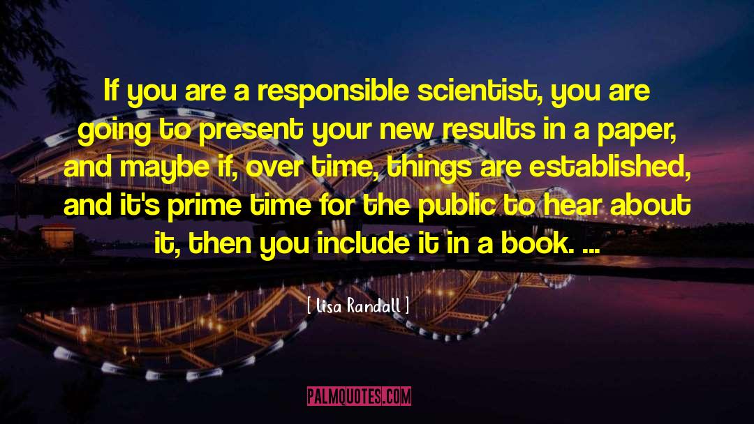 Lisa Randall Quotes: If you are a responsible