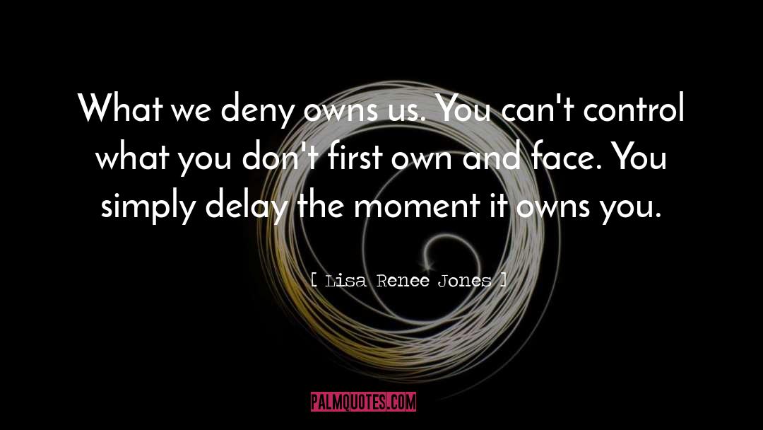 Lisa Renee Jones Quotes: What we deny owns us.