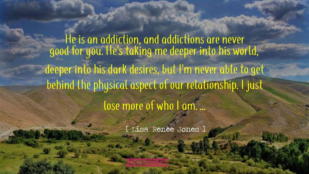 Lisa Renee Jones Quotes: He is an addiction, and