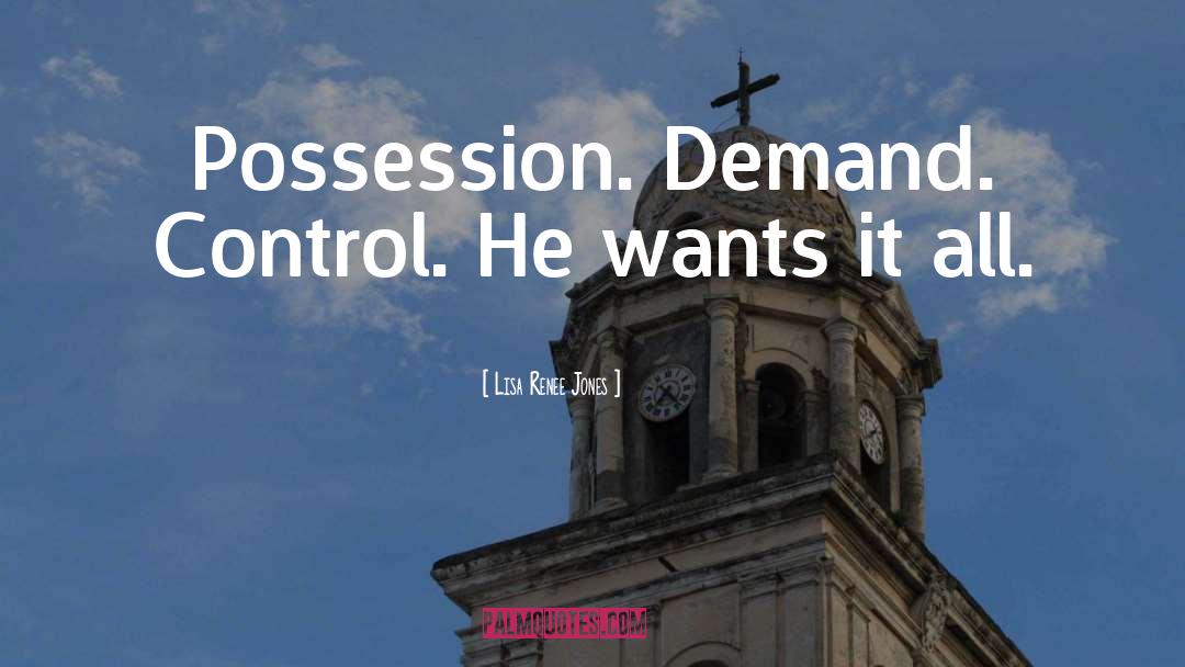 Lisa Renee Jones Quotes: Possession. Demand. Control. He wants
