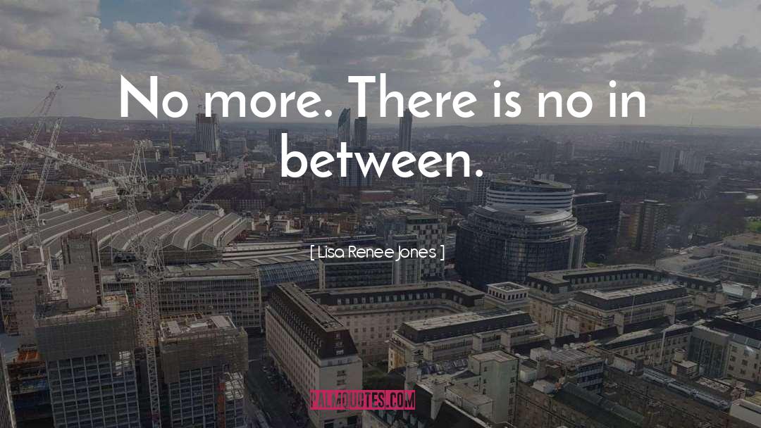 Lisa Renee Jones Quotes: No more. There is no