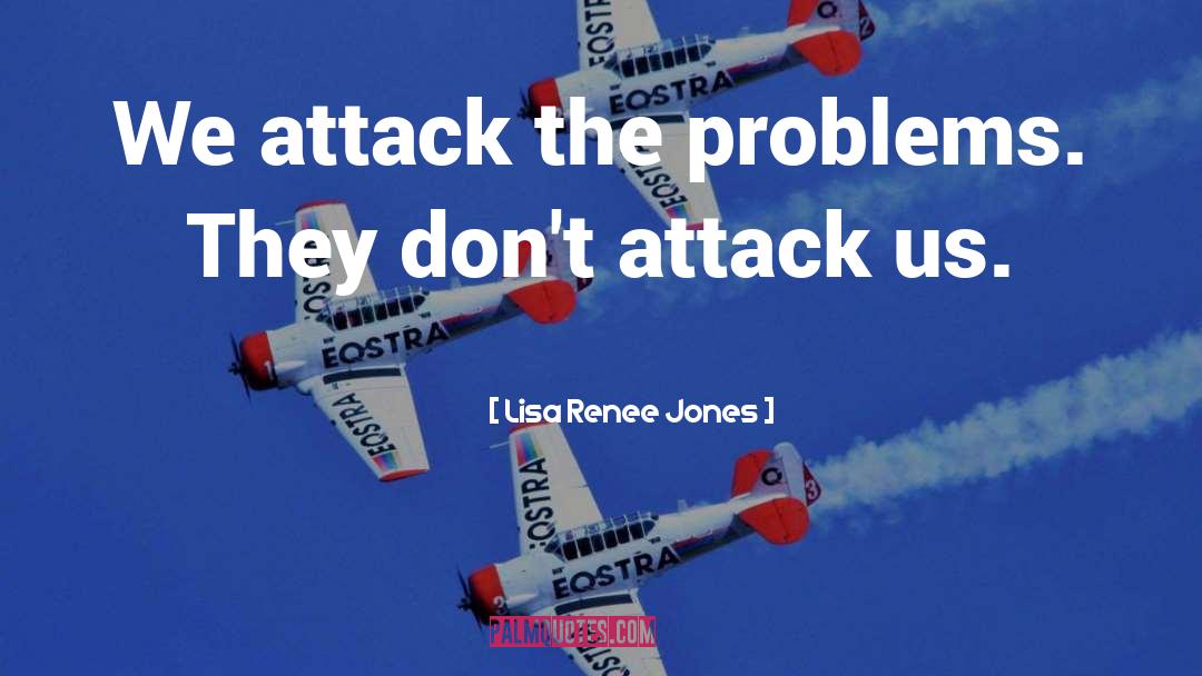 Lisa Renee Jones Quotes: We attack the problems. They