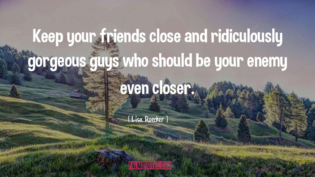 Lisa Roecker Quotes: Keep your friends close and