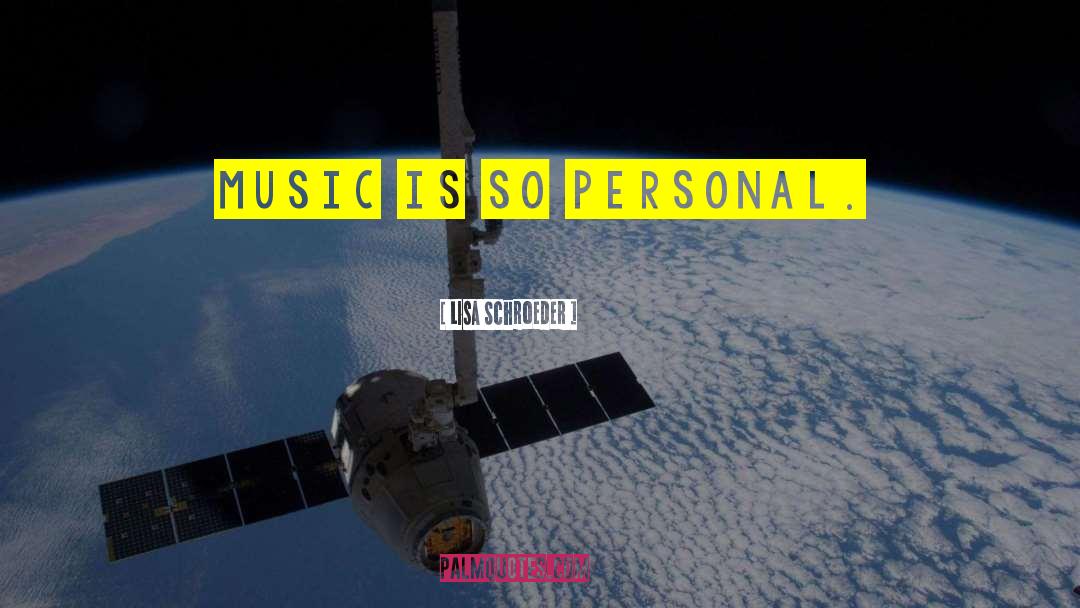 Lisa Schroeder Quotes: Music is so personal.