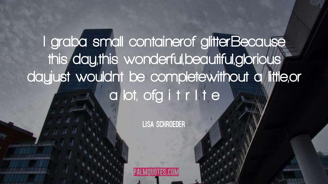 Lisa Schroeder Quotes: I grab<br>a small container<br>of glitter.<br>Because