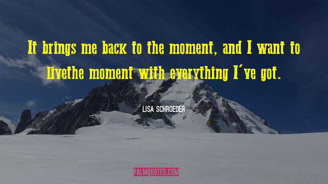 Lisa Schroeder Quotes: It brings me <br>back to