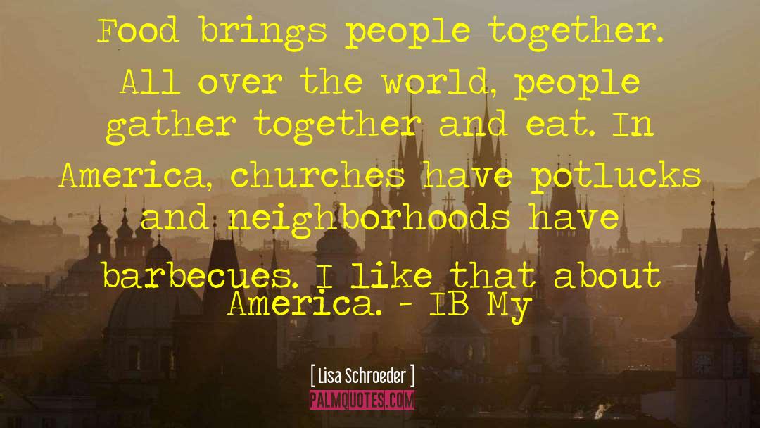 Lisa Schroeder Quotes: Food brings people together. All