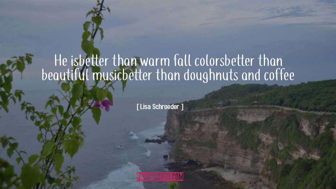 Lisa Schroeder Quotes: He is<br>better than warm fall