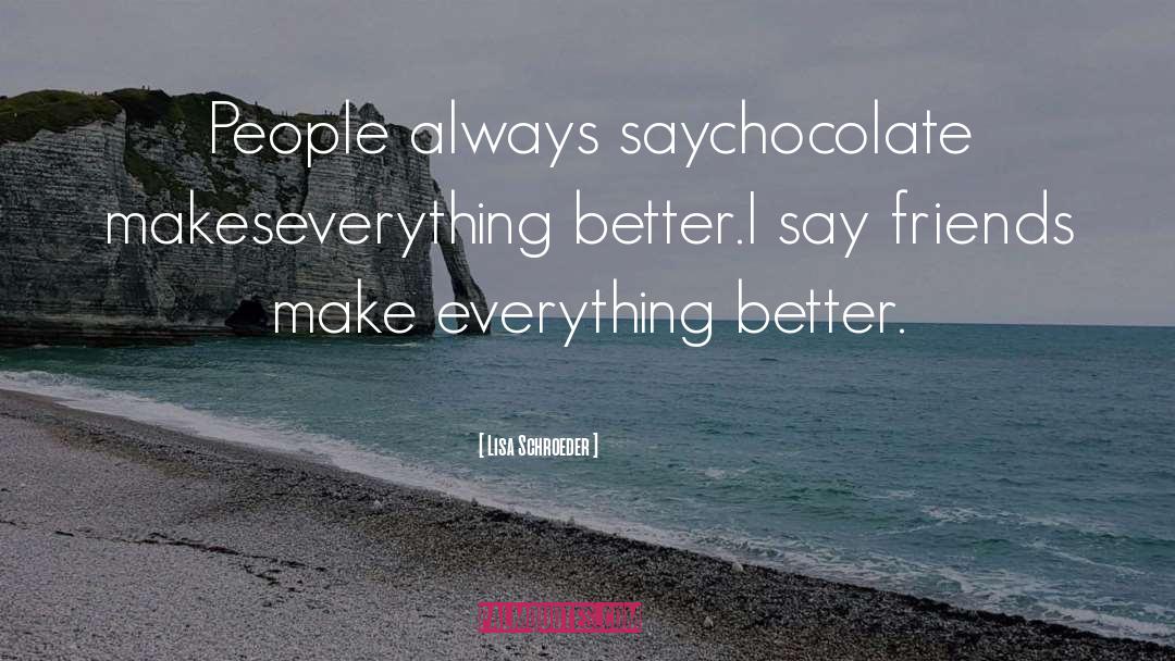 Lisa Schroeder Quotes: People always say<br>chocolate makes<br>everything better.<br>I