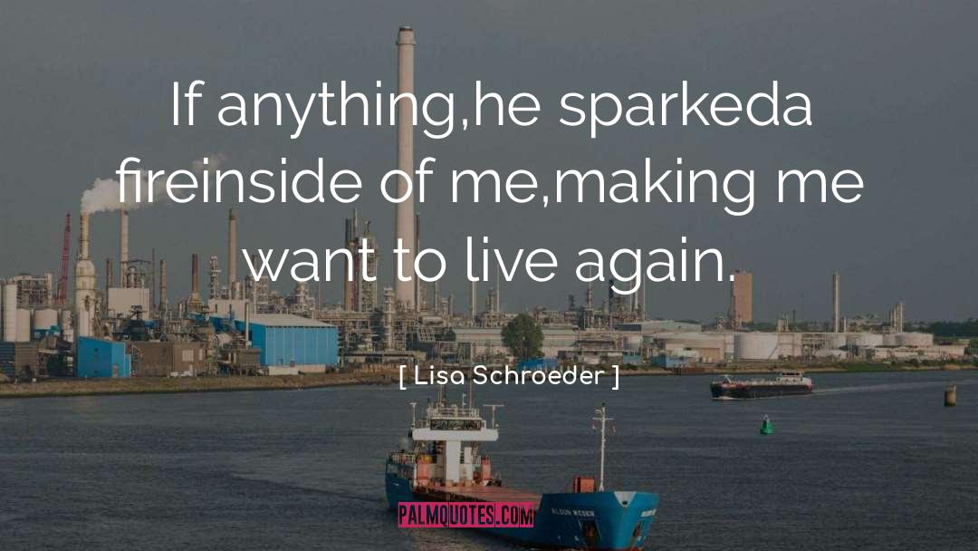 Lisa Schroeder Quotes: If anything,<br>he sparked<br>a fire<br>inside of